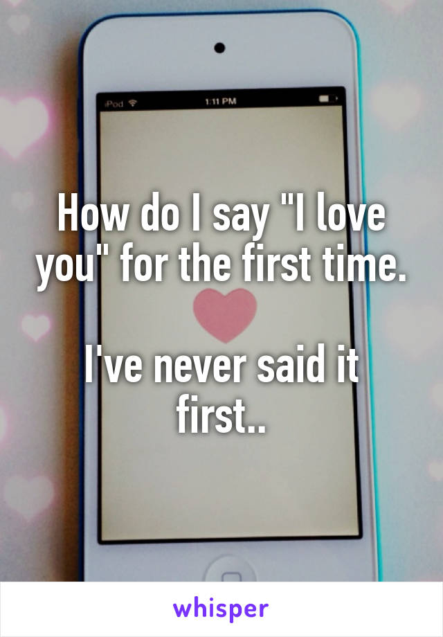 How do I say "I love you" for the first time.

I've never said it first..