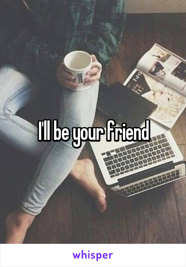 I'll be your friend