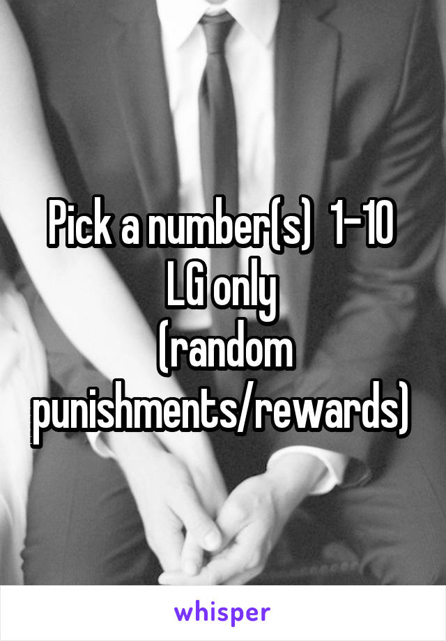 Pick a number(s)  1-10 
LG only 
(random punishments/rewards) 