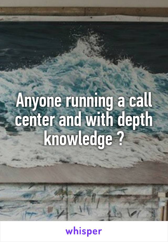 Anyone running a call center and with depth knowledge ?