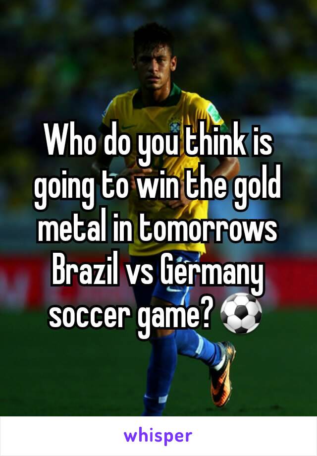 Who do you think is going to win the gold metal in tomorrows Brazil vs Germany soccer game?⚽