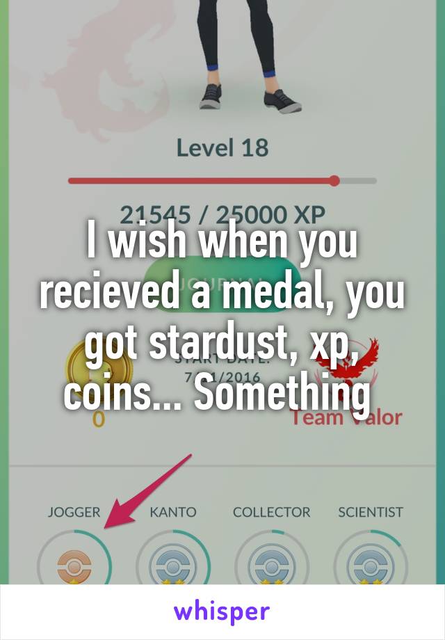 I wish when you recieved a medal, you got stardust, xp, coins... Something 