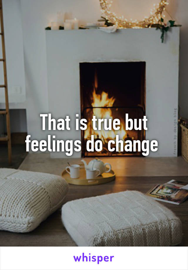 That is true but feelings do change 