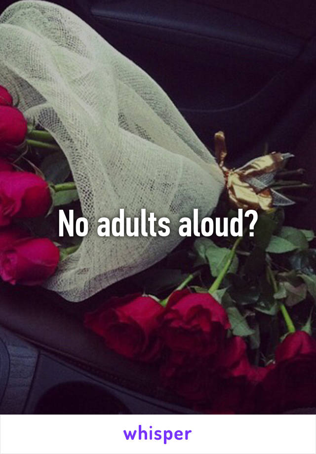 No adults aloud?