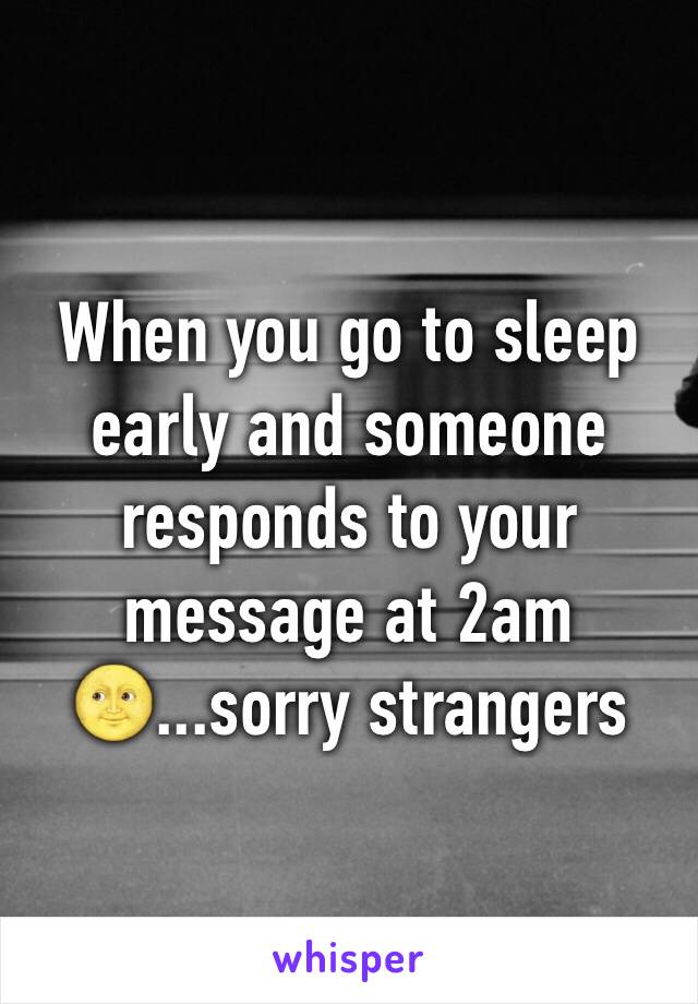 When you go to sleep early and someone responds to your message at 2am 🌝...sorry strangers