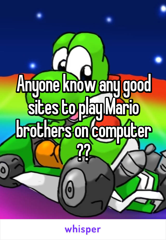 Anyone know any good sites to play Mario brothers on computer ??