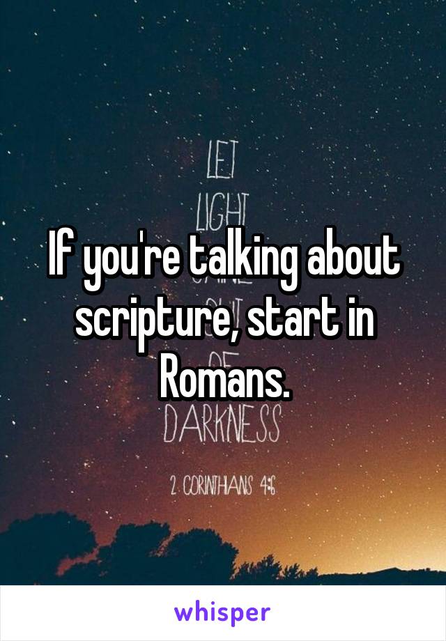 If you're talking about scripture, start in Romans.