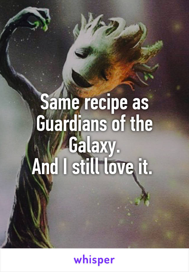 Same recipe as Guardians of the Galaxy.
And I still love it. 