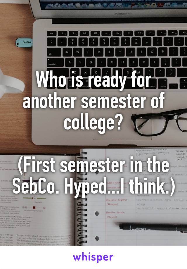 Who is ready for another semester of college?

(First semester in the SebCo. Hyped...I think.)