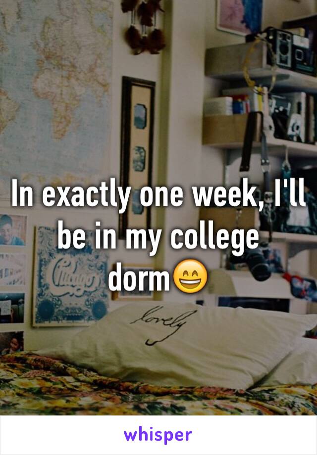 In exactly one week, I'll be in my college dorm😄