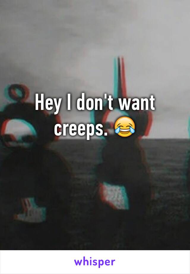 Hey I don't want creeps. 😂