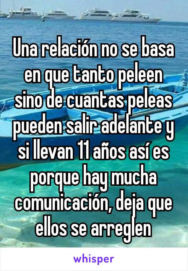 Una relación no se basa en que tanto peleen sino de cuantas peleas pueden salir adelante y si llevan 11 años así es porque hay mucha comunicación, deja que ellos se arreglen