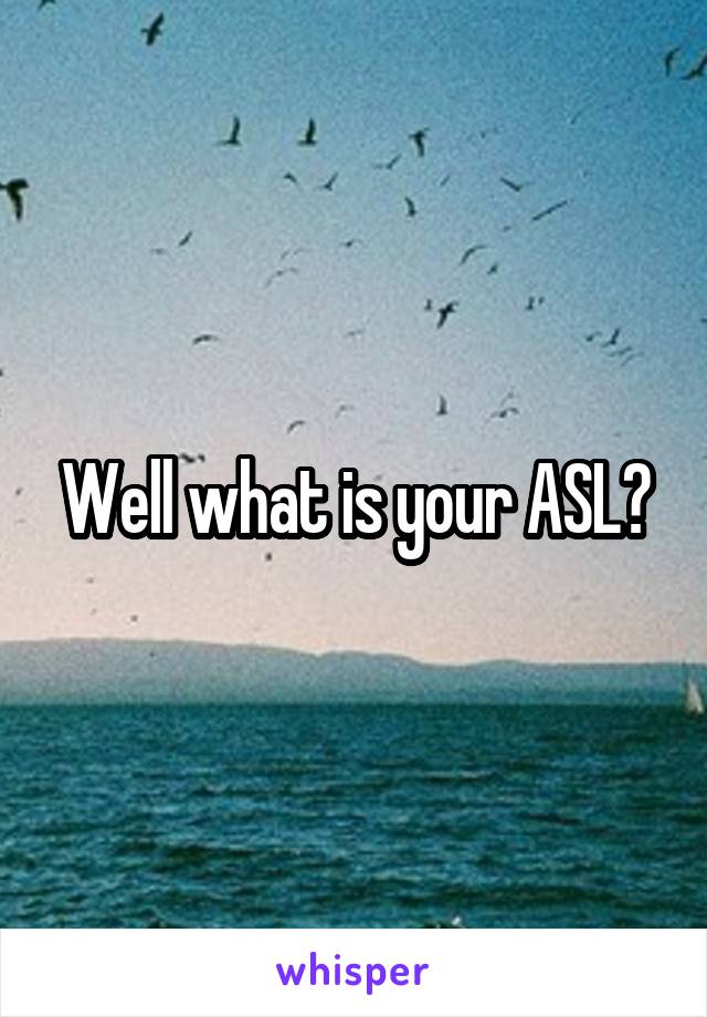 Well what is your ASL?