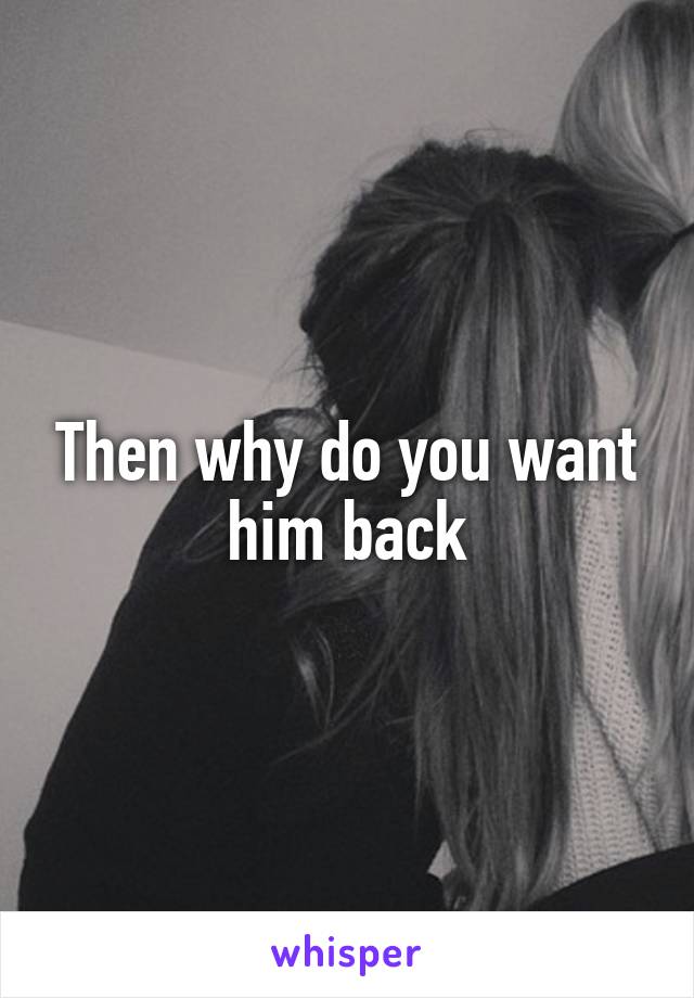 Then why do you want him back