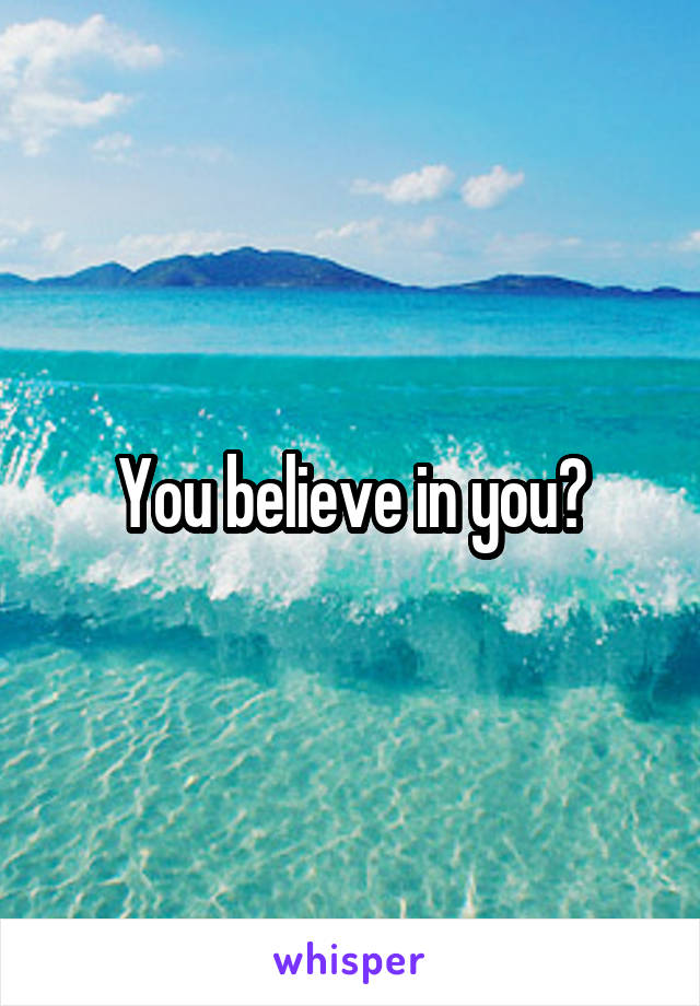 You believe in you?