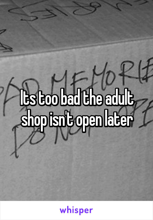 Its too bad the adult shop isn't open later