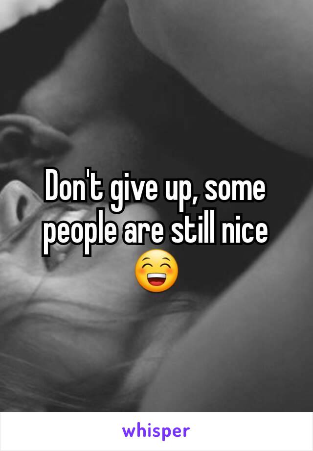 Don't give up, some people are still nice 😁