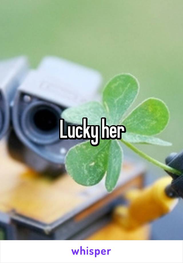 Lucky her