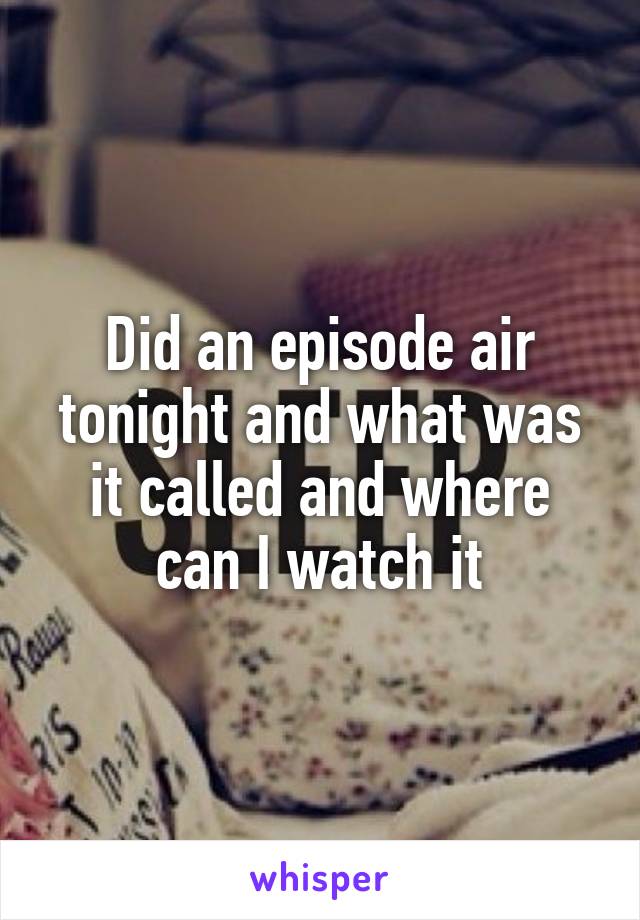 Did an episode air tonight and what was it called and where can I watch it