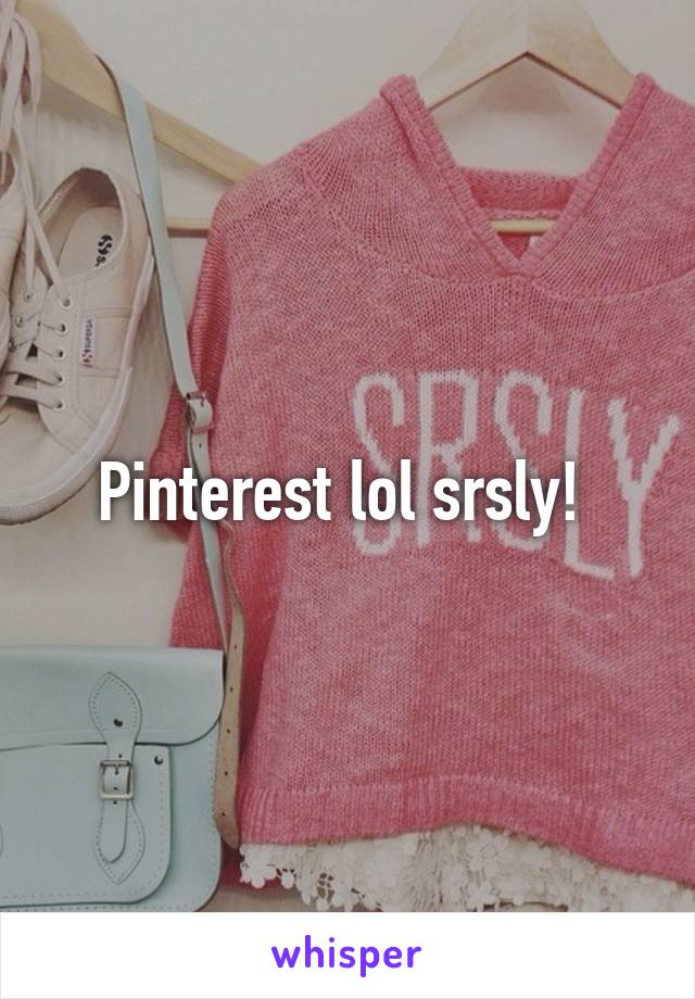 Pinterest lol srsly! 