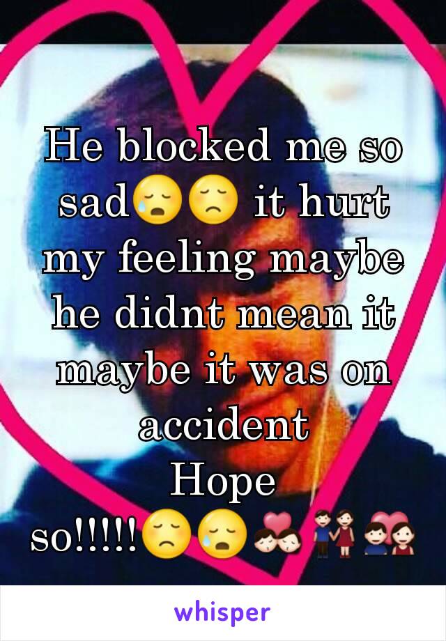 He blocked me so sad😥😞 it hurt my feeling maybe he didnt mean it maybe it was on accident
Hope so!!!!!😞😥💏👫💑