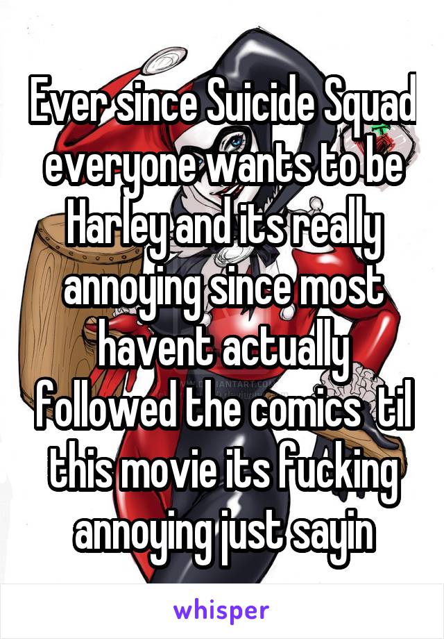 Ever since Suicide Squad everyone wants to be Harley and its really annoying since most havent actually followed the comics  til this movie its fucking annoying just sayin