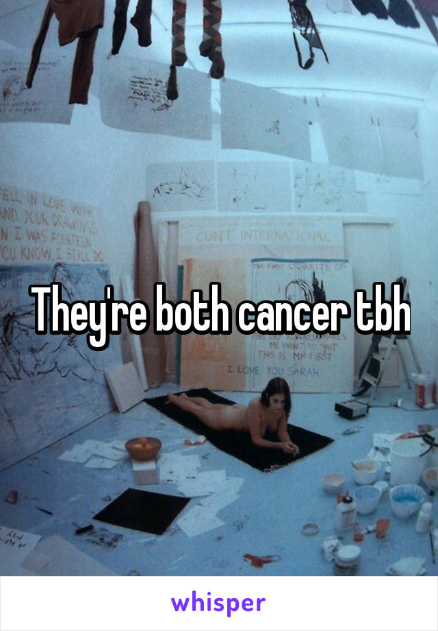 They're both cancer tbh