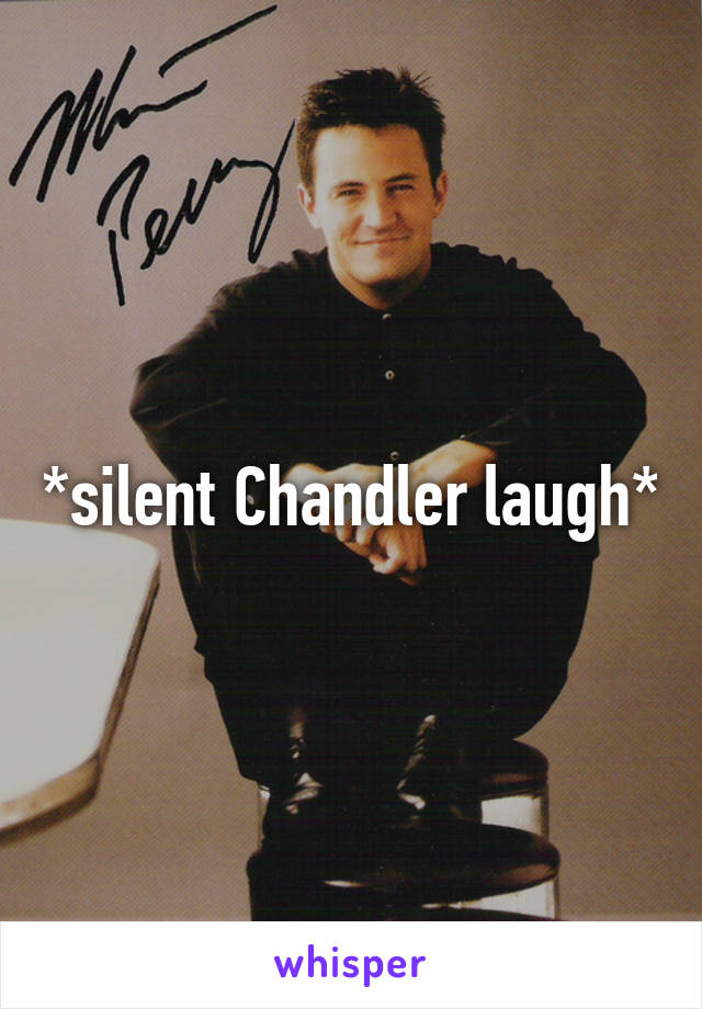 *silent Chandler laugh*