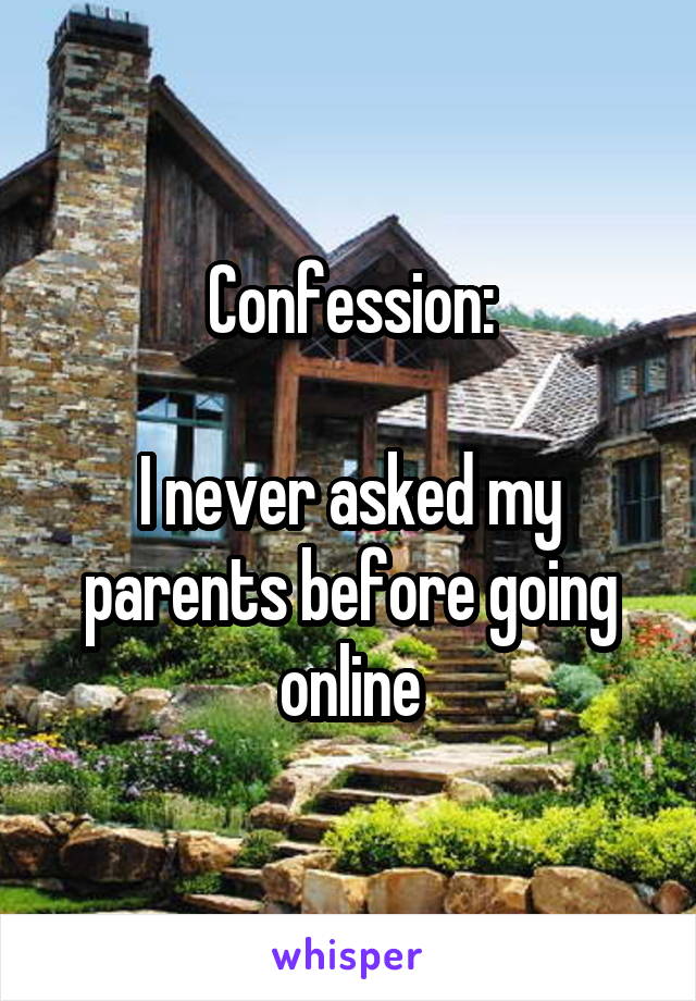 Confession:

I never asked my parents before going online