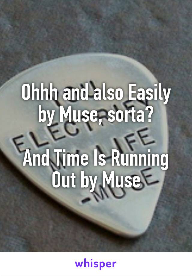 Ohhh and also Easily by Muse, sorta?

And Time Is Running Out by Muse