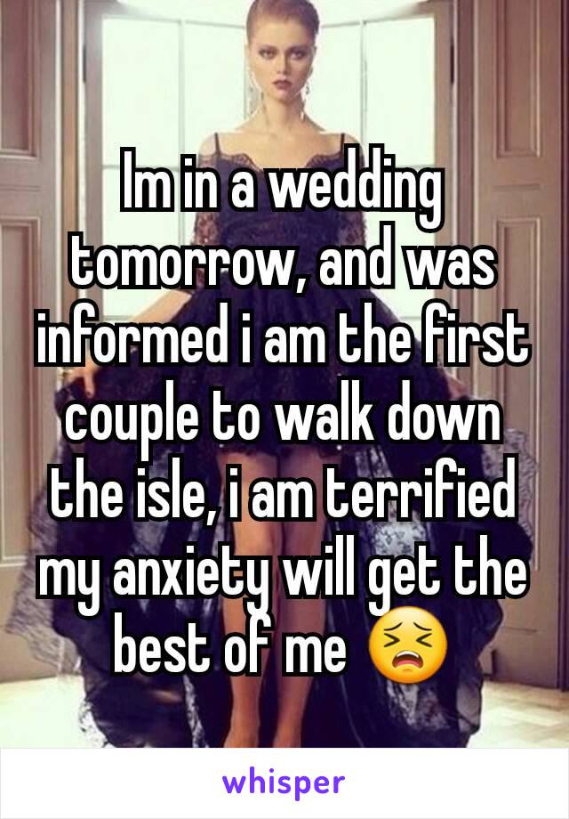 Im in a wedding tomorrow, and was informed i am the first couple to walk down the isle, i am terrified my anxiety will get the best of me 😣