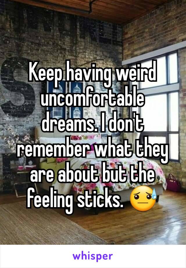 Keep having weird uncomfortable dreams. I don't remember what they are about but the feeling sticks. 😓