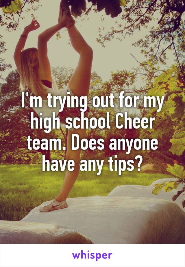 I'm trying out for my high school Cheer team. Does anyone have any tips?