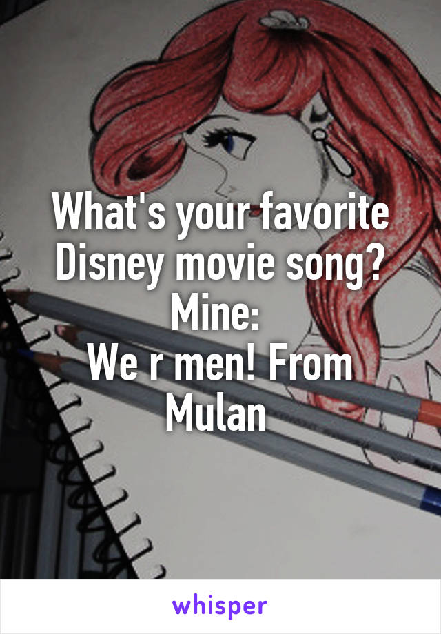 What's your favorite Disney movie song?
Mine: 
We r men! From Mulan 