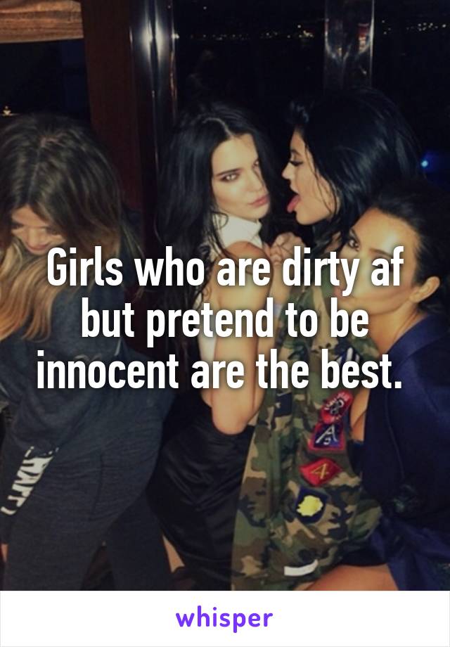 Girls who are dirty af but pretend to be innocent are the best. 