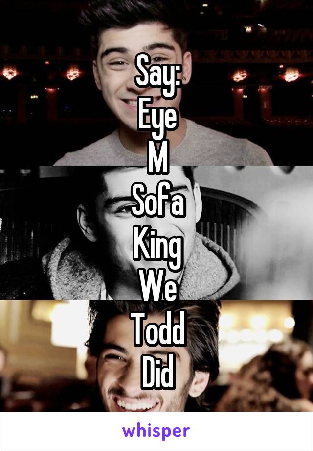 Say:
Eye
M
Sofa
King
We
Todd
Did