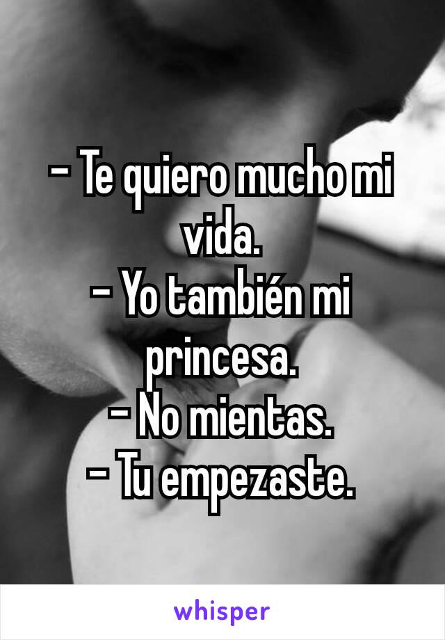 - Te quiero mucho mi vida.
- Yo también mi princesa.
- No mientas.
- Tu empezaste.