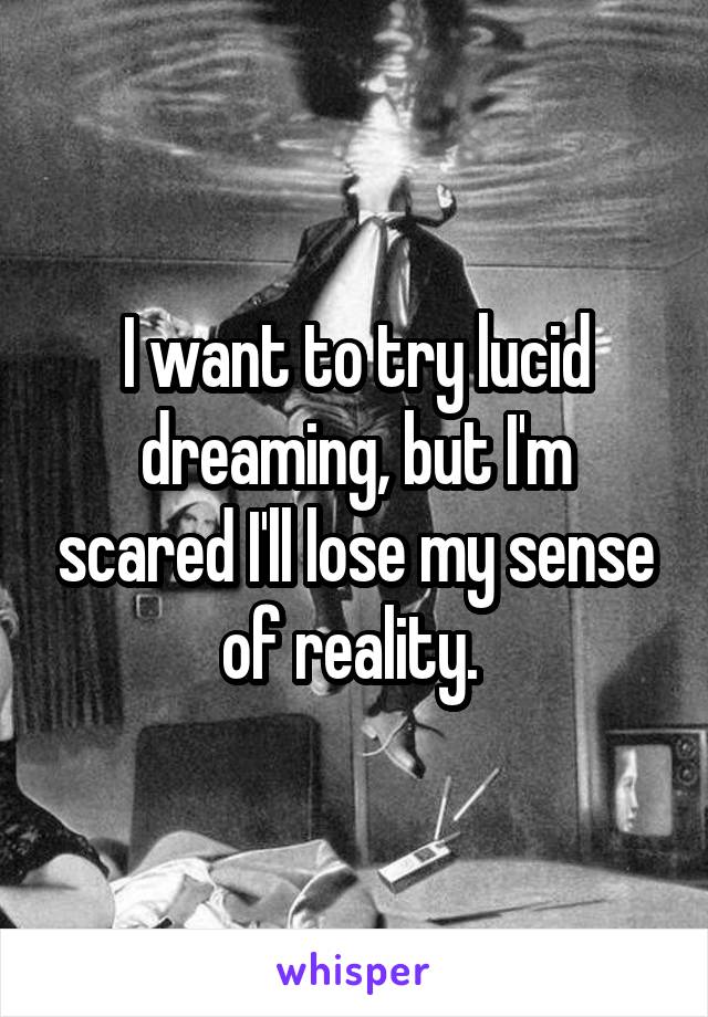 I want to try lucid dreaming, but I'm scared I'll lose my sense of reality. 