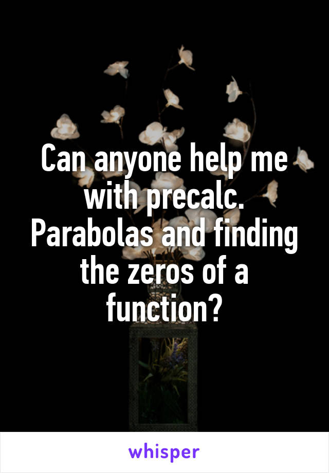 Can anyone help me with precalc. Parabolas and finding the zeros of a function?