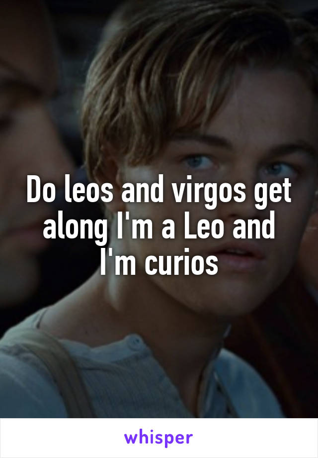 Do leos and virgos get along I'm a Leo and I'm curios