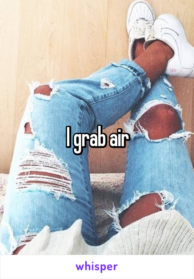 I grab air