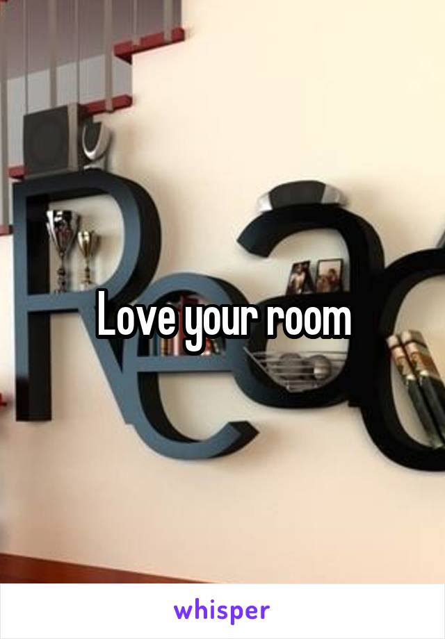 Love your room