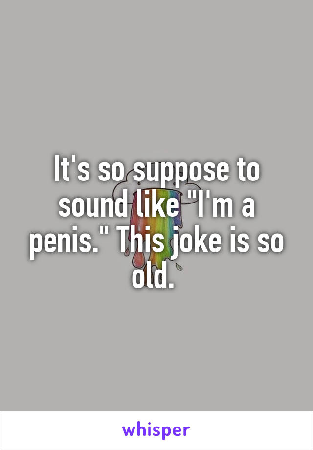 It's so suppose to sound like "I'm a penis." This joke is so old. 