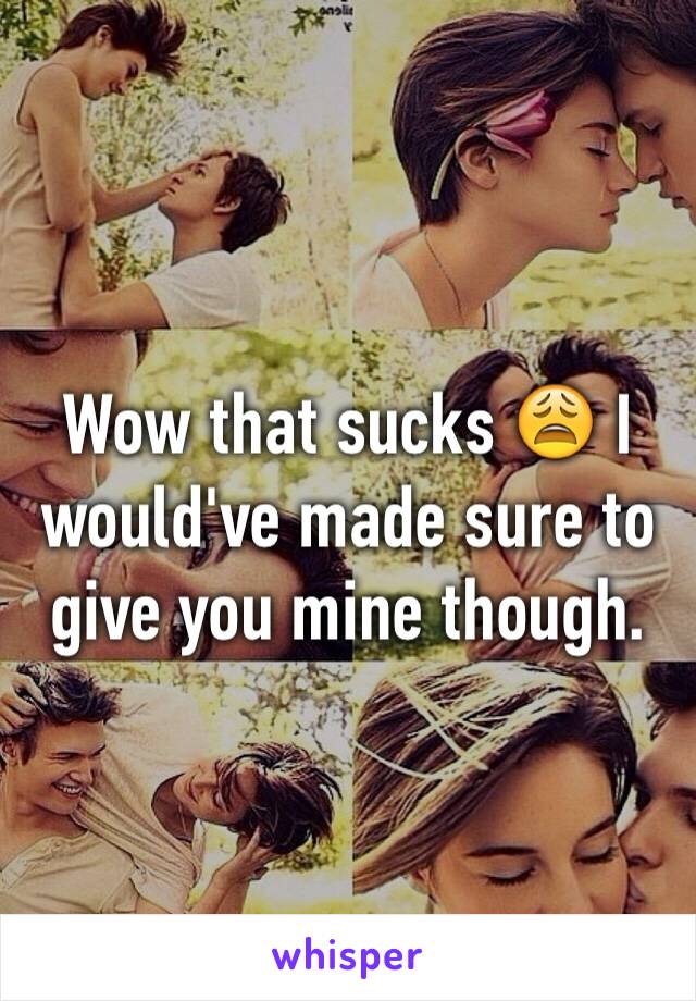 Wow that sucks 😩 I would've made sure to give you mine though. 