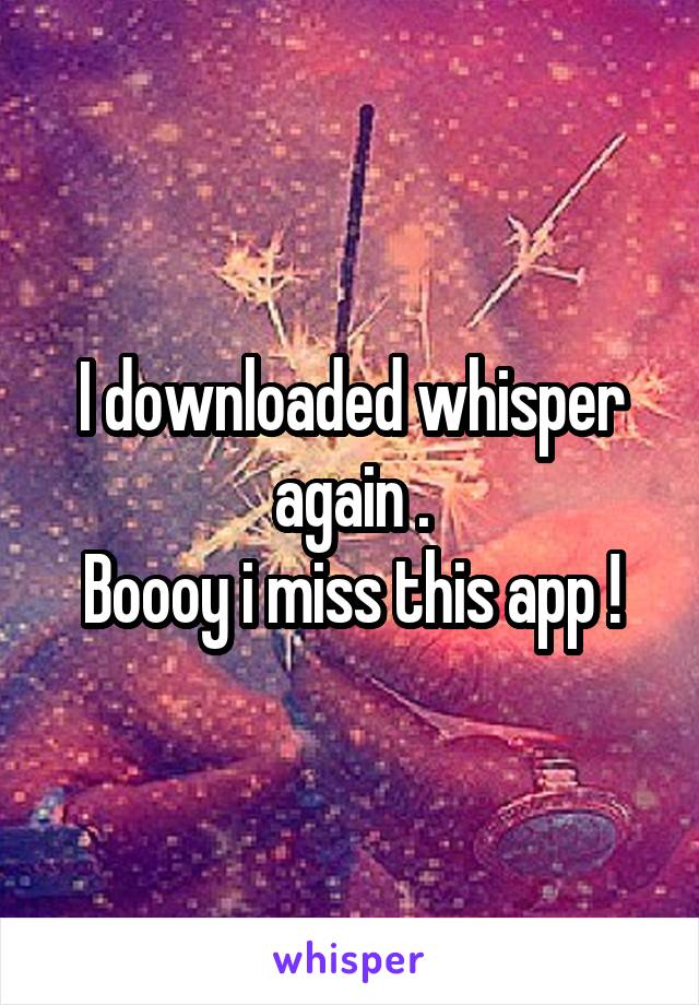 I downloaded whisper again .
Boooy i miss this app !