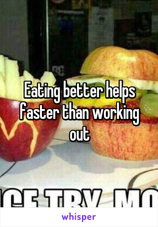 Eating better helps faster than working out