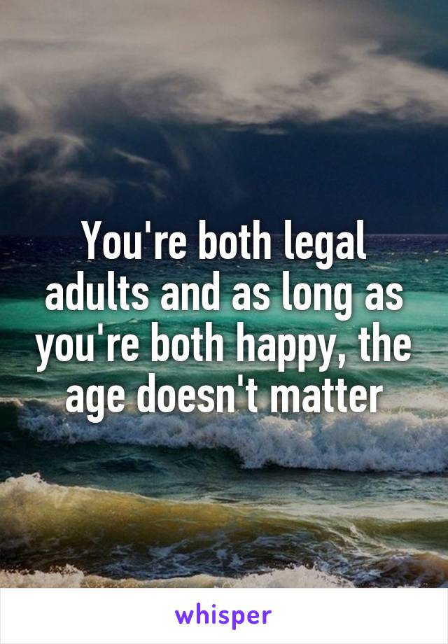 You're both legal adults and as long as you're both happy, the age doesn't matter