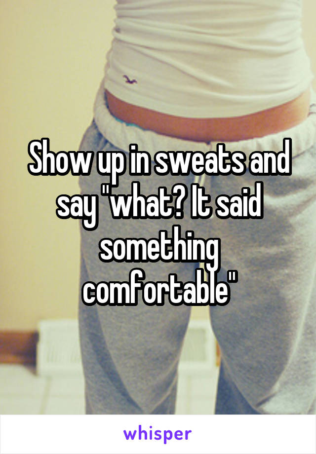 Show up in sweats and say "what? It said something comfortable"