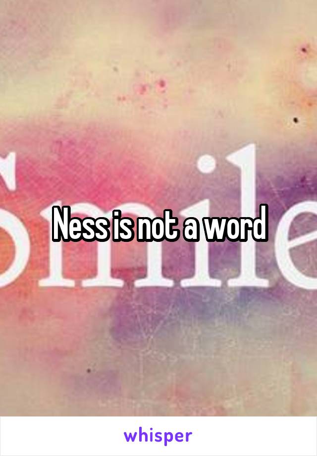 Ness is not a word