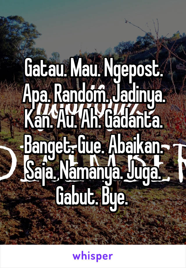 Gatau. Mau. Ngepost. Apa. Random. Jadinya. Kan. Au. Ah. Gadanta. Banget. Gue. Abaikan. Saja. Namanya. Juga. Gabut. Bye. 